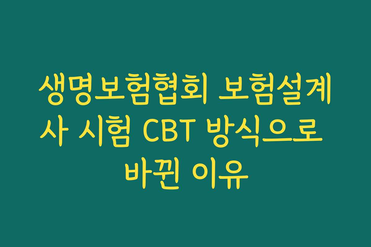 생명보험협회 보험설계사 시험 CBT 방식으로 바뀐 이유