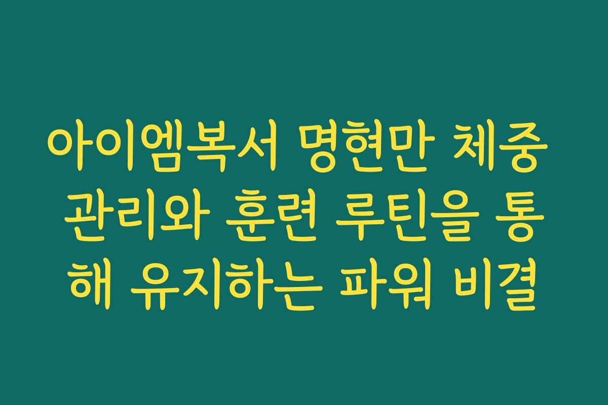 아이엠복서 명현만 체중 관리와 훈련 루틴을 통해 유지하는 파워 비결