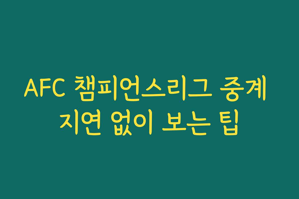 AFC 챔피언스리그 중계 지연 없이 보는 팁