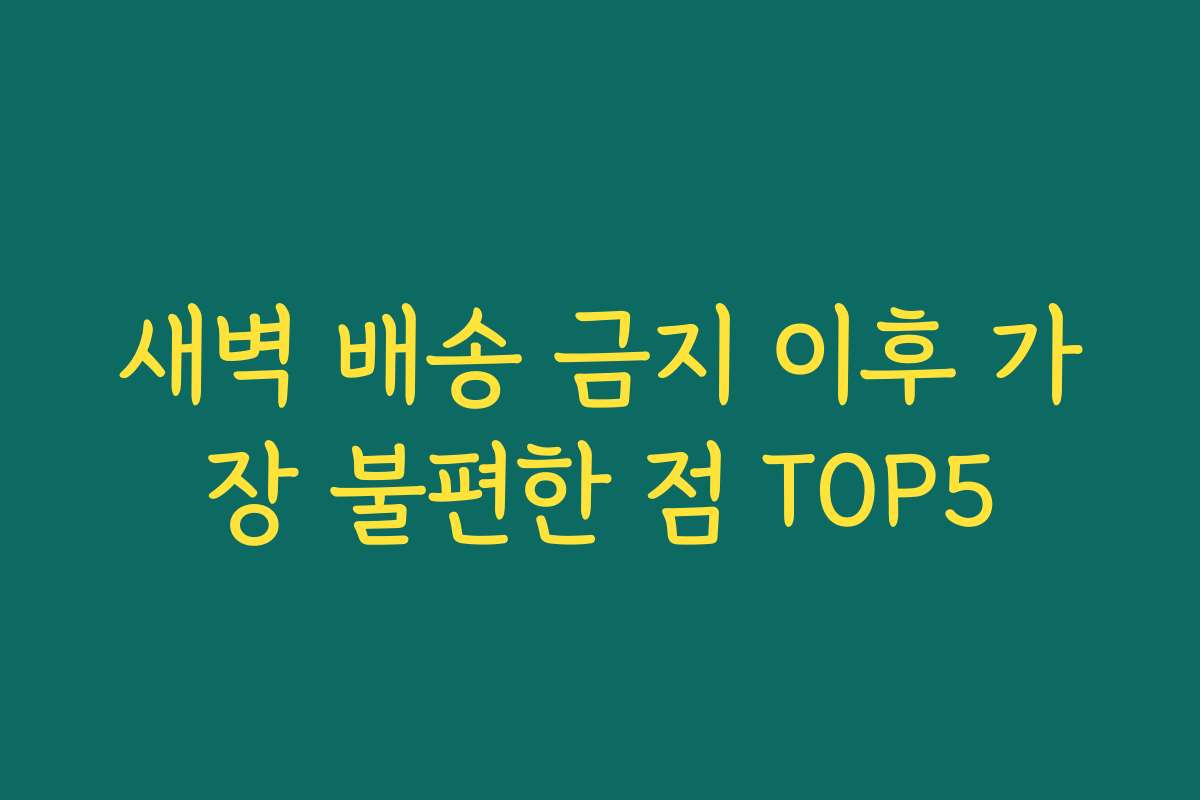 새벽 배송 금지 이후 가장 불편한 점 TOP5