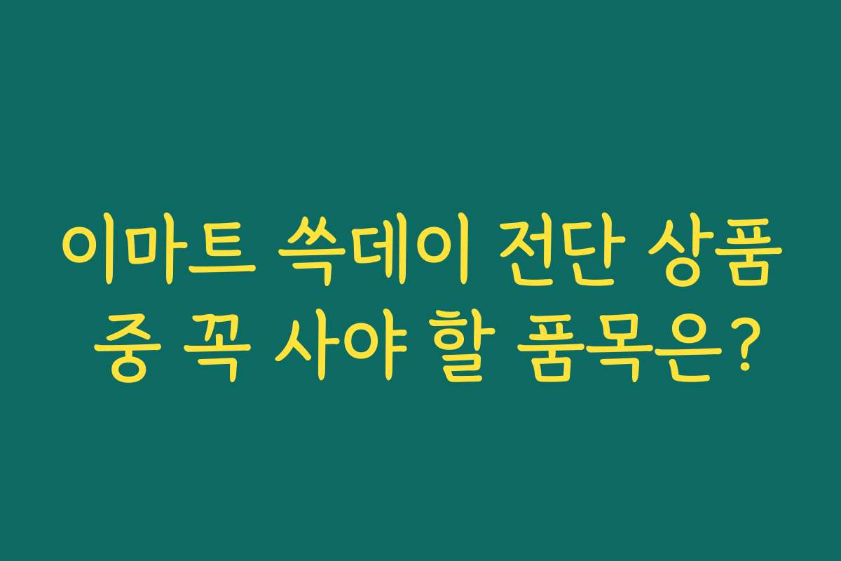 이마트 쓱데이 전단 상품 중 꼭 사야 할 품목은?
