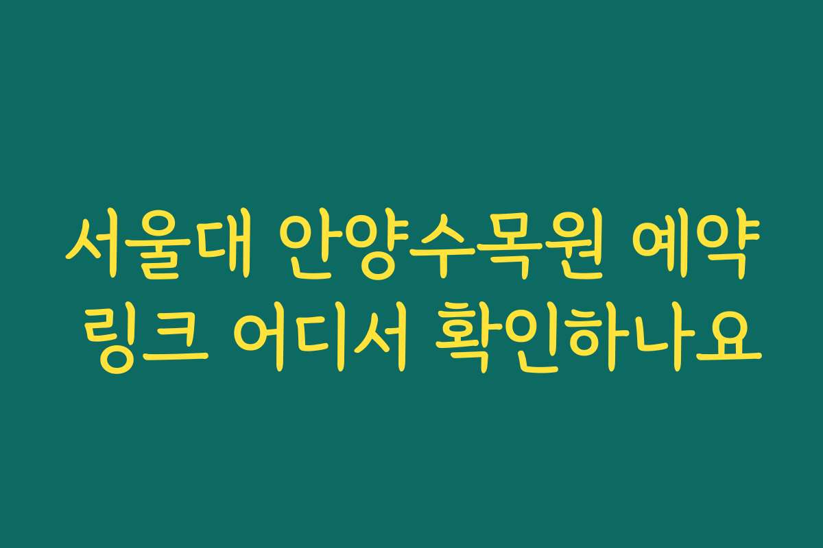 서울대 안양수목원 예약 링크 어디서 확인하나요