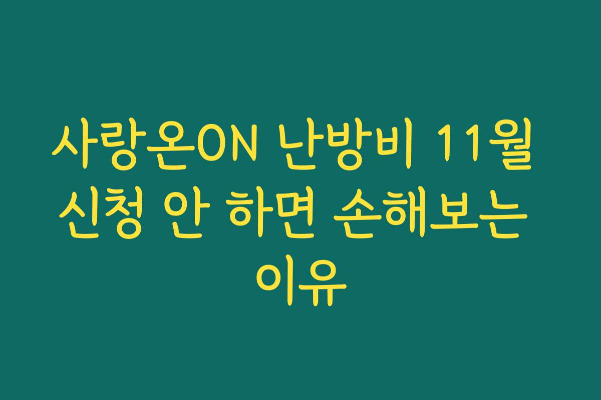 사랑온ON 난방비 11월 신청 안 하면 손해보는 이유
