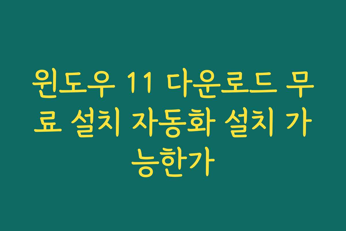 윈도우 11 다운로드 무료 설치 자동화 설치 가능한가