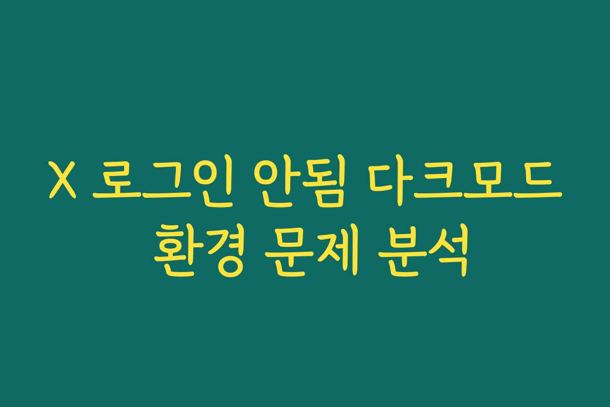 X 로그인 안됨 다크모드 환경 문제 분석