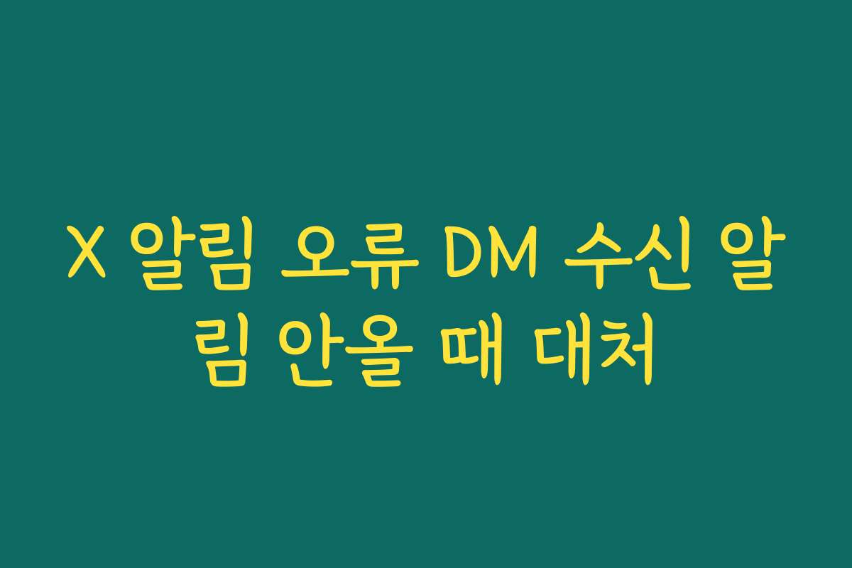 X 알림 오류 DM 수신 알림 안올 때 대처