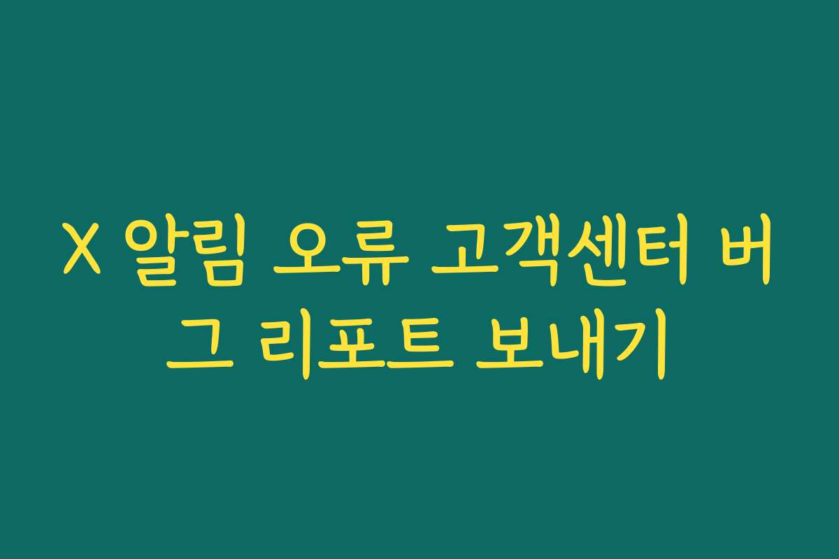 X 알림 오류 고객센터 버그 리포트 보내기