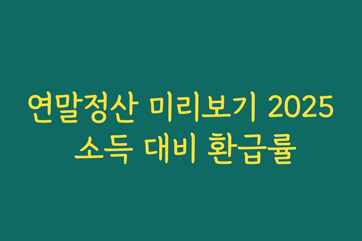 연말정산 미리보기 2025 소득 대비 환급률