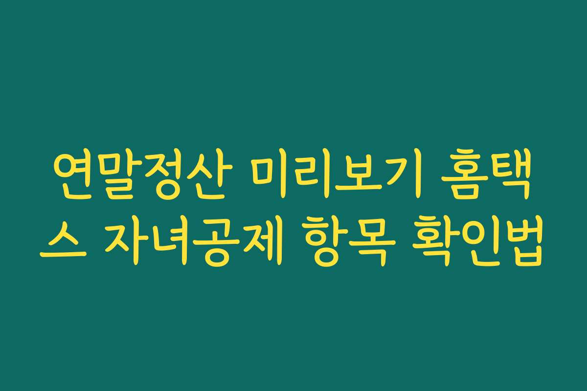연말정산 미리보기 홈택스 자녀공제 항목 확인법