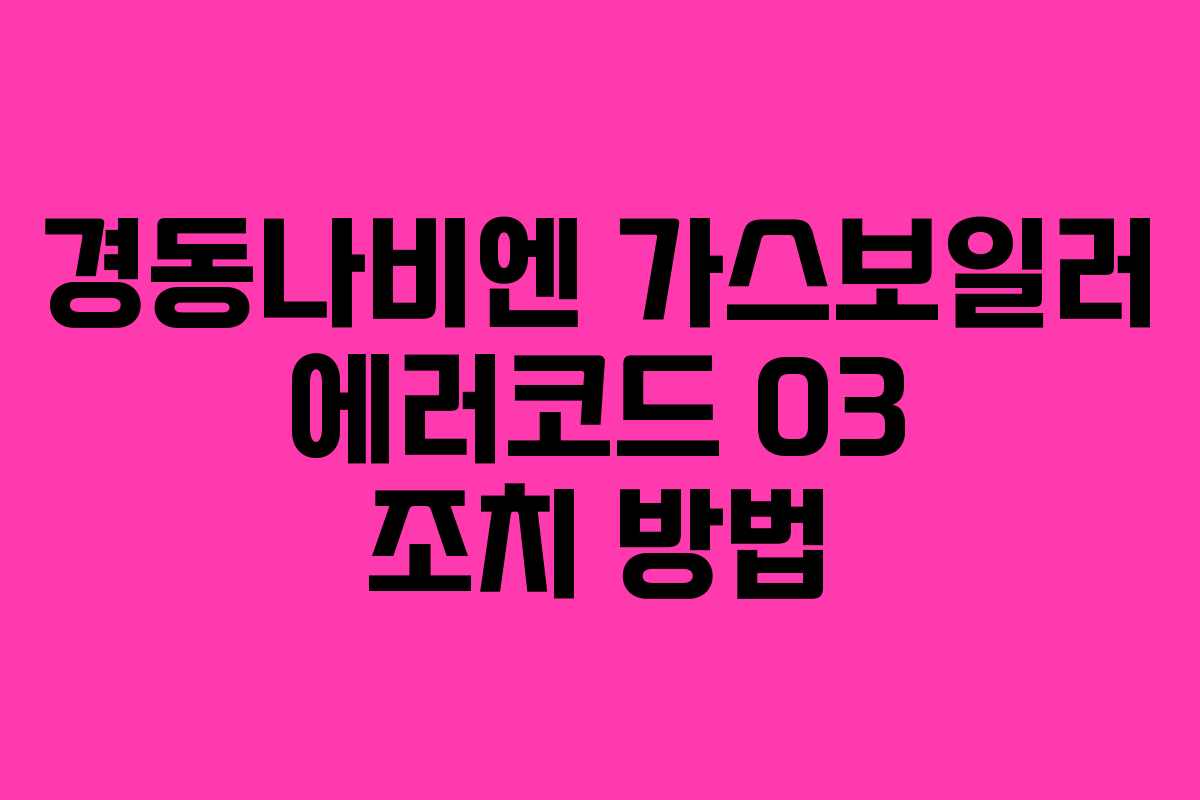 경동나비엔 가스보일러 에러코드 03 조치 방법