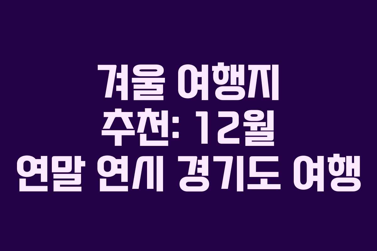 겨울 여행지 추천: 12월 연말 연시 경기도 여행