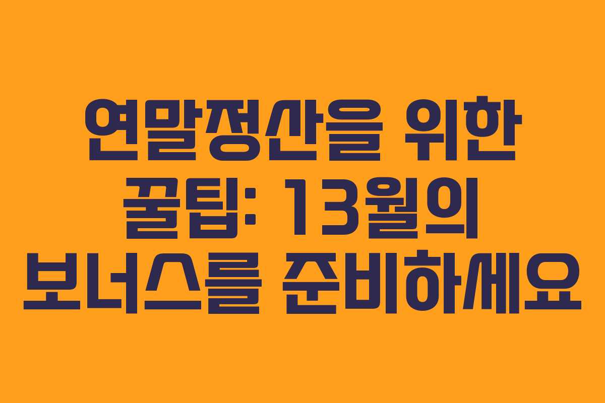 연말정산을 위한 꿀팁: 13월의 보너스를 준비하세요