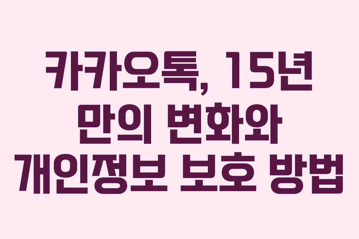 카카오톡, 15년 만의 변화와 개인정보 보호 방법