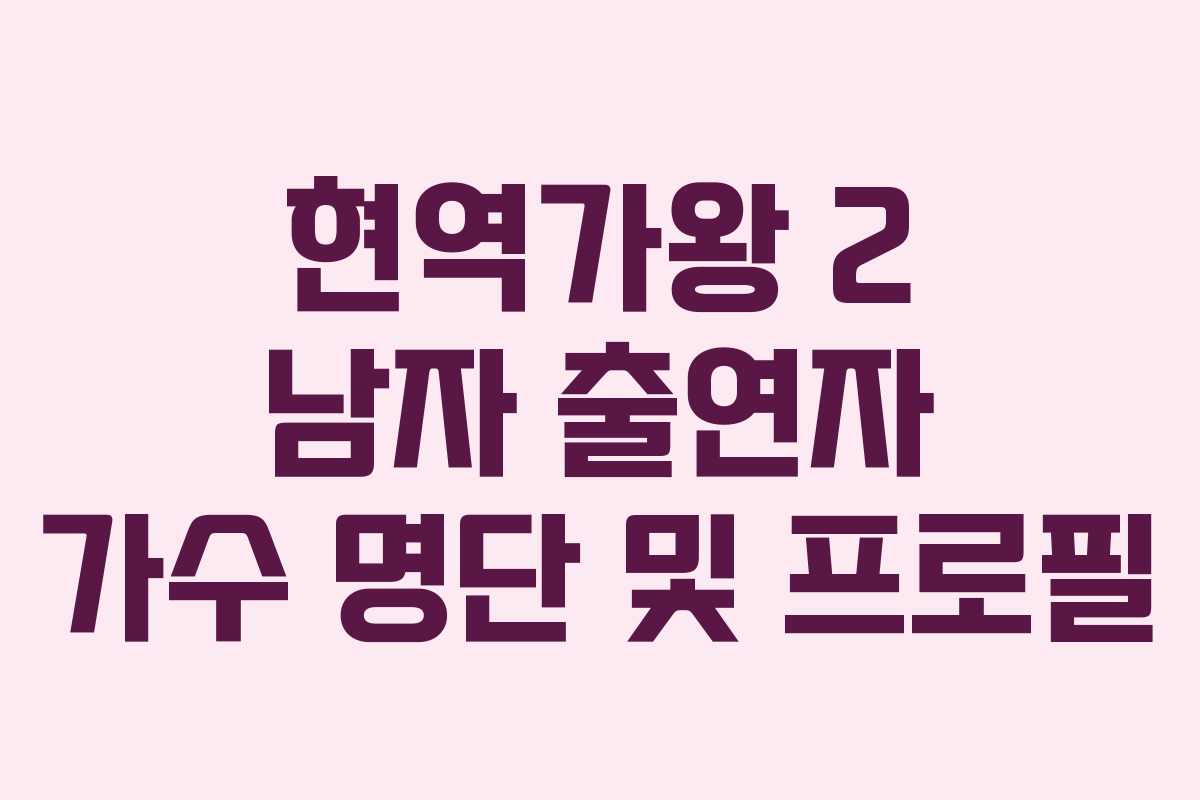 현역가왕 2 남자 출연자 가수 명단 및 프로필