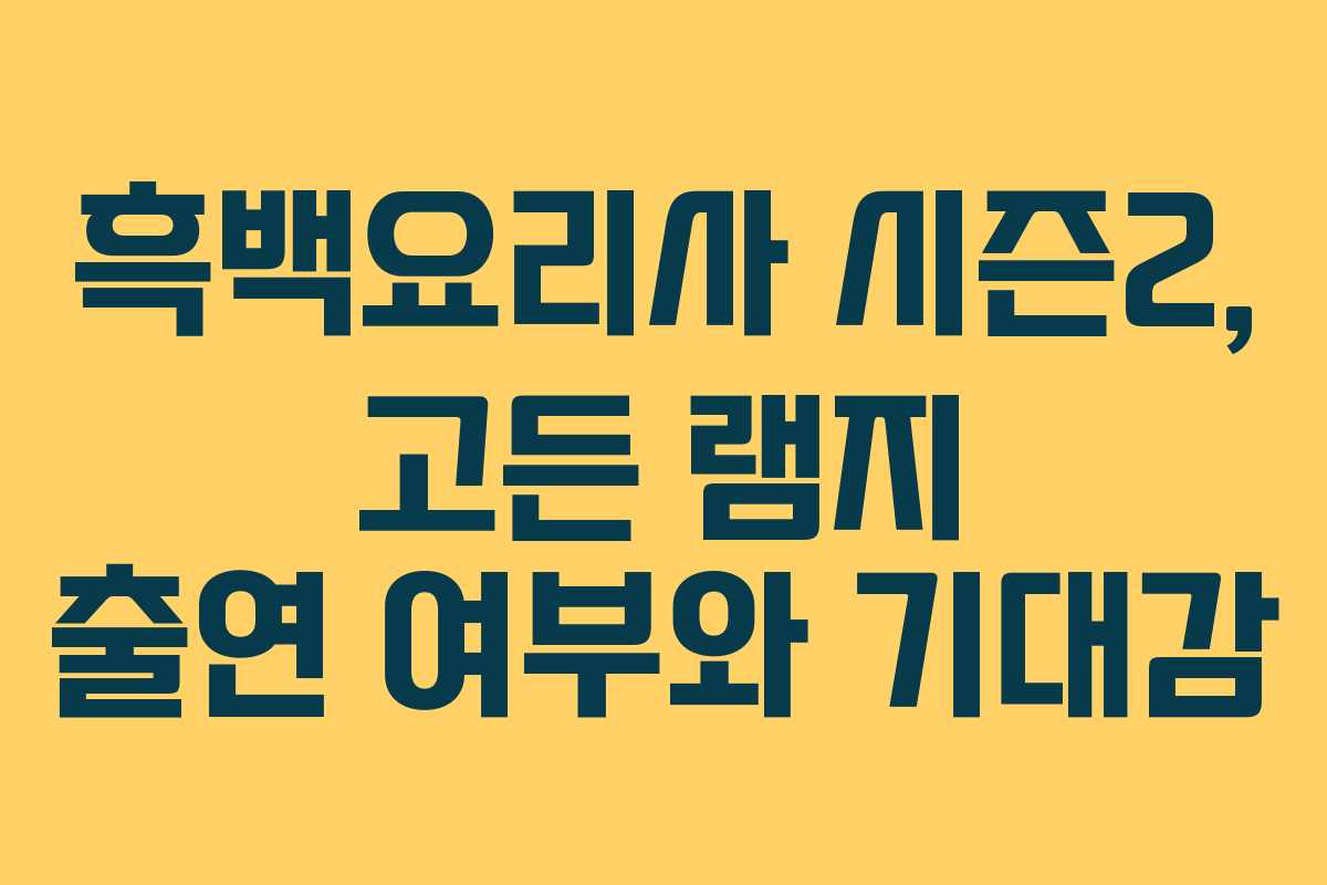 흑백요리사 시즌2, 고든 램지 출연 여부와 기대감