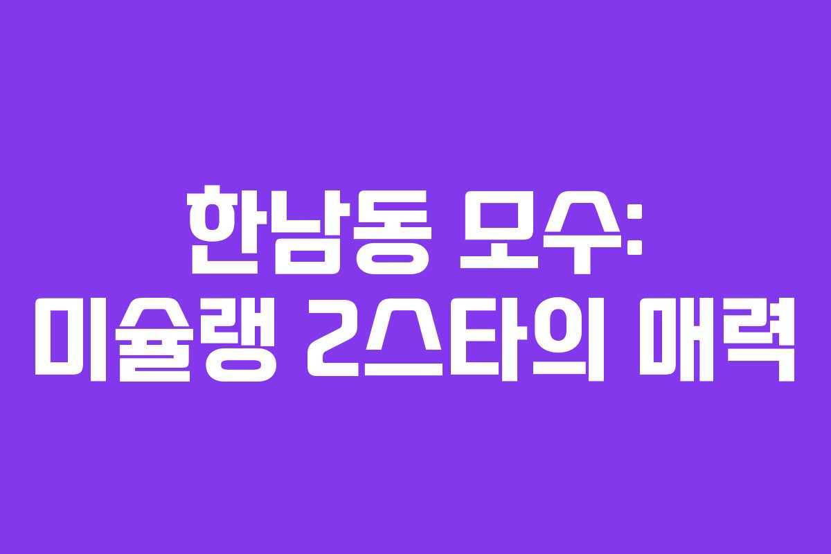 한남동 모수: 미슐랭 2스타의 매력