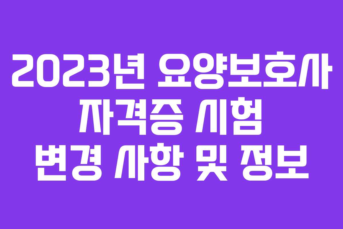 2023년 요양보호사 자격증 시험 변경 사항 및 정보
