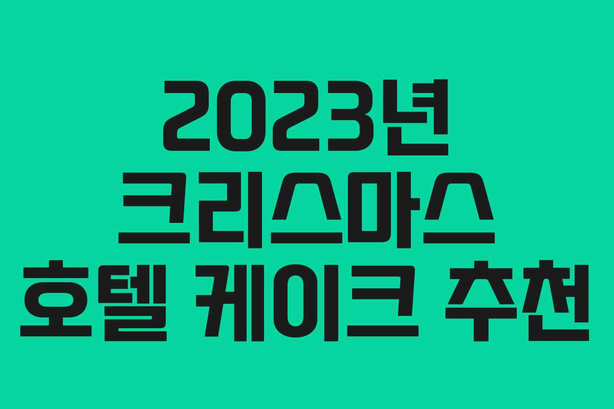 2023년 크리스마스 호텔 케이크 추천 2023년 크리스마스 호텔 케이크 추천