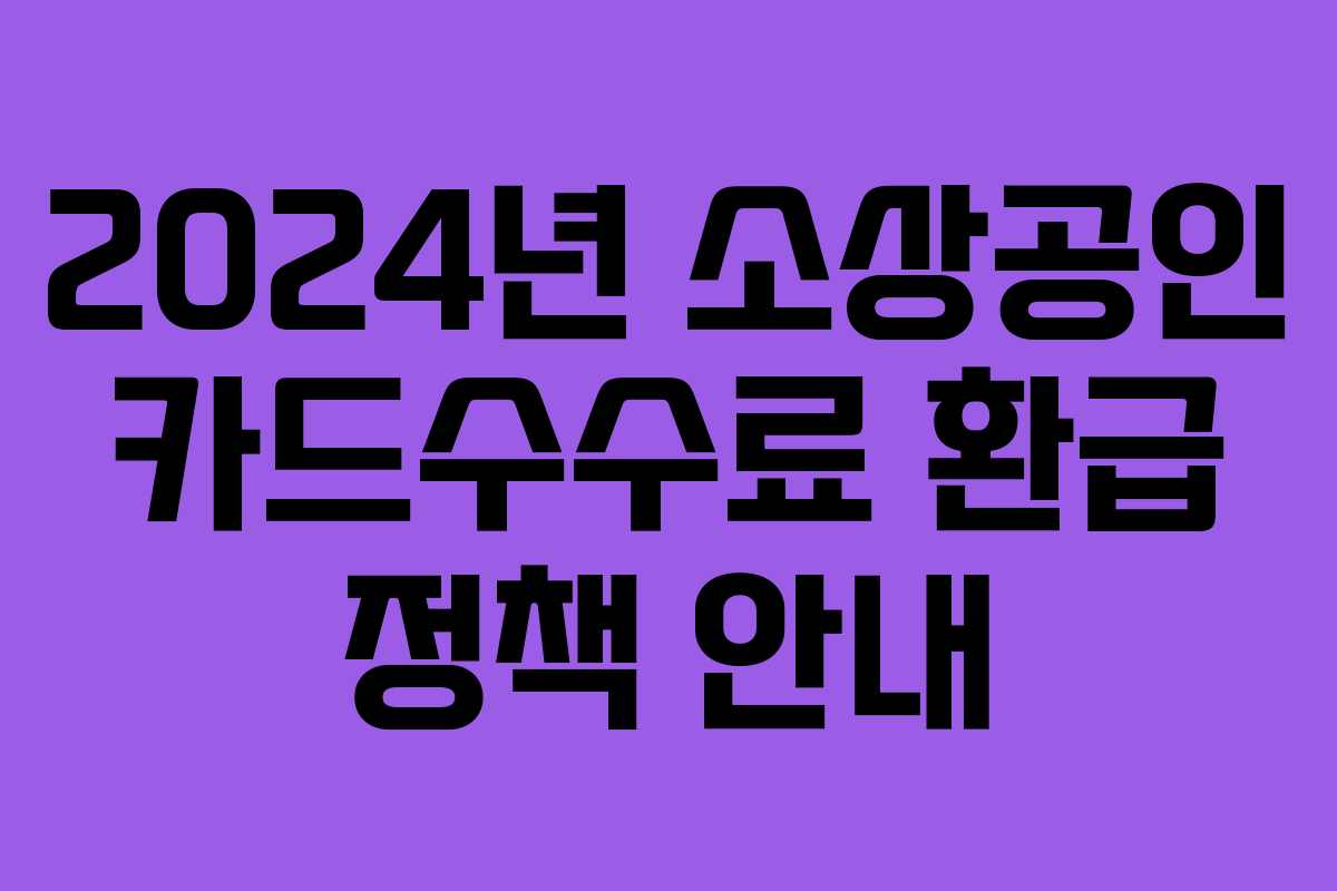2024년 소상공인 카드수수료 환급 정책 안내