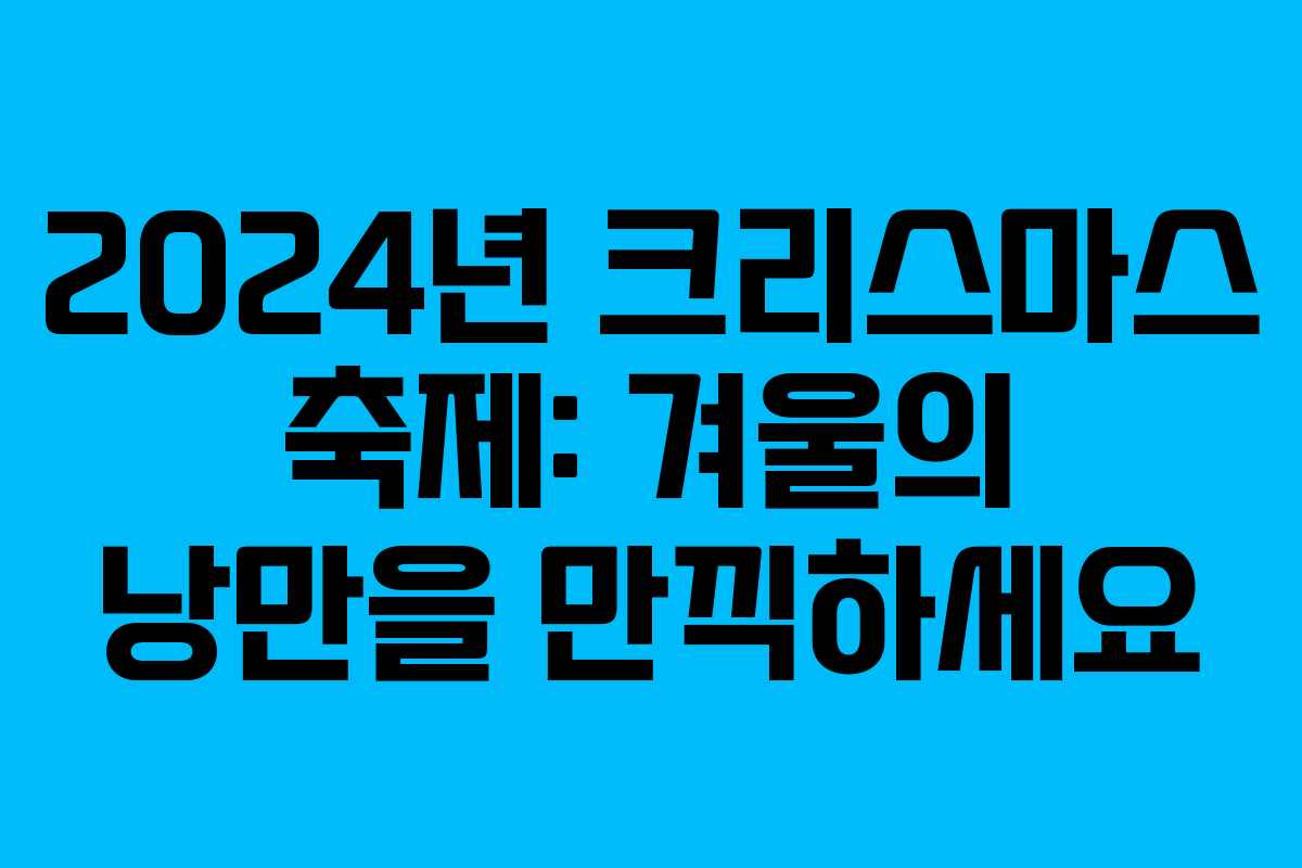 2024년 크리스마스 축제: 겨울의 낭만을 만끽하세요 2024년 크리스마스 축제: 겨울의 낭만을 만끽하세요