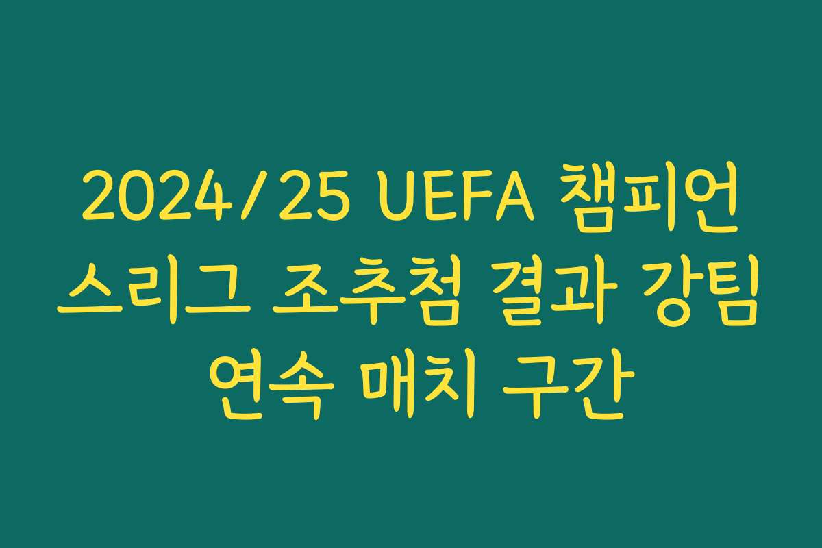 2024/25 UEFA 챔피언스리그 조추첨 결과 강팀 연속 매치 구간