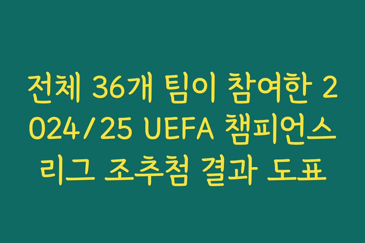 전체 36개 팀이 참여한 2024/25 UEFA 챔피언스리그 조추첨 결과 도표
