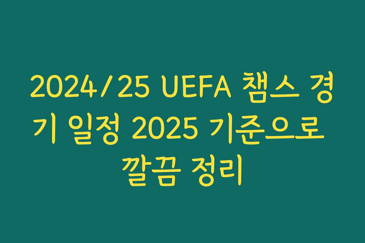 2024/25 UEFA 챔스 경기 일정 2025 기준으로 깔끔 정리