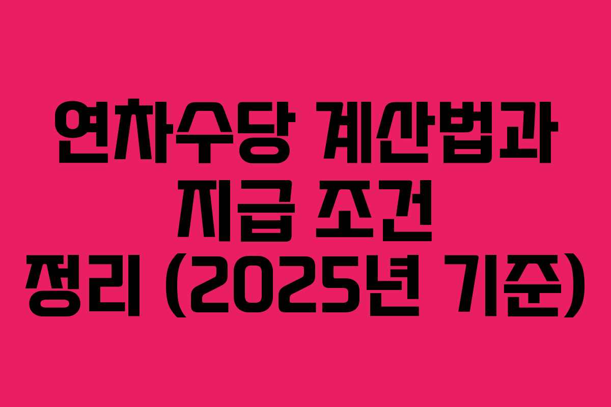 연차수당 계산법과 지급 조건 정리 (2025년 기준)