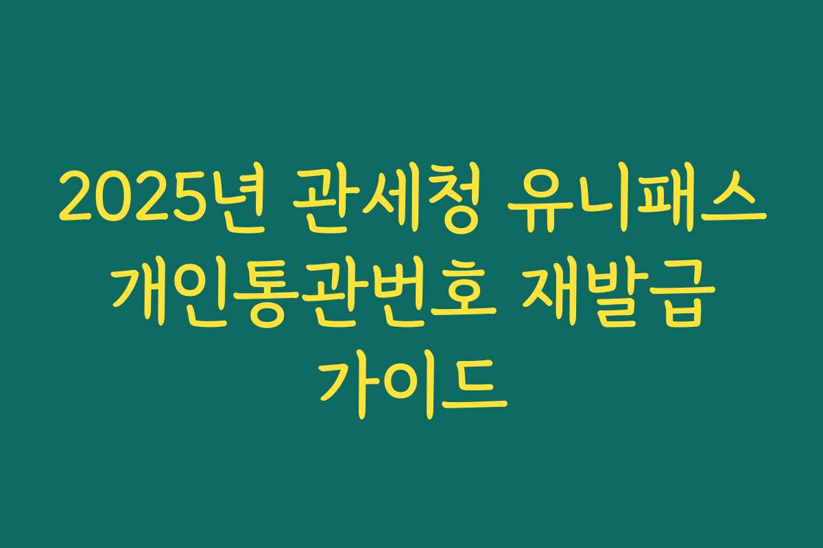 2025년 관세청 유니패스 개인통관번호 재발급 가이드