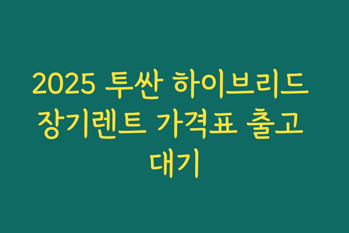 2025 투싼 하이브리드 장기렌트 가격표 출고 대기
