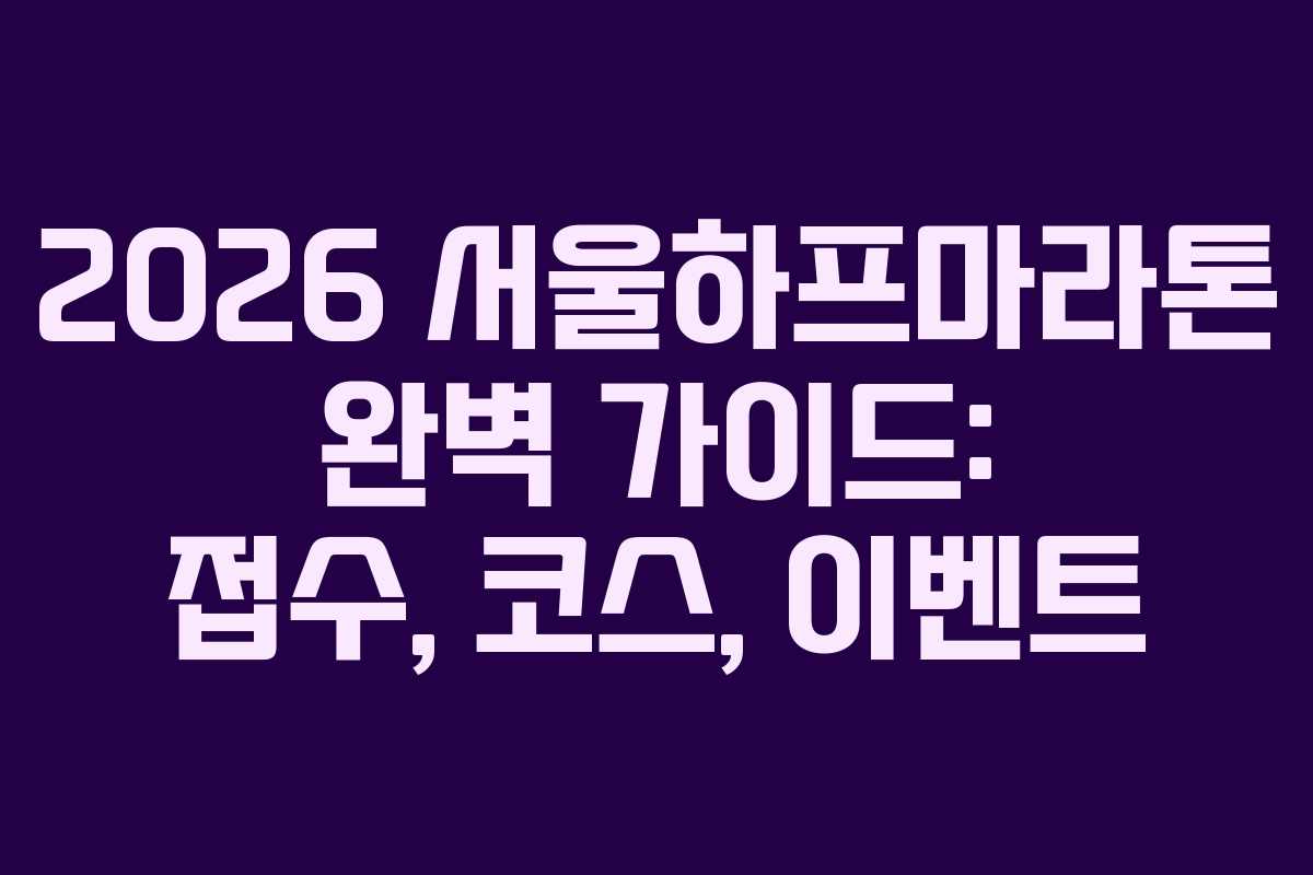 2026 서울하프마라톤 완벽 가이드: 접수, 코스, 이벤트