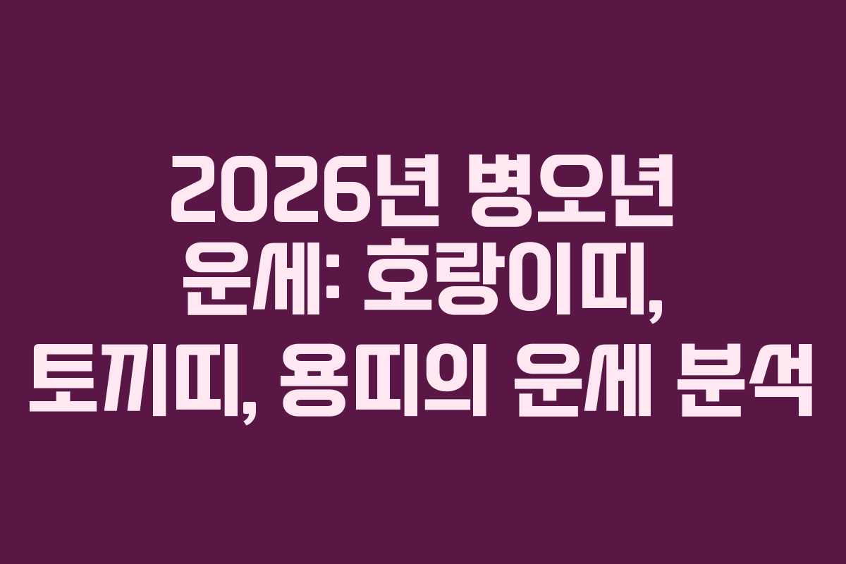 2026년 병오년 운세: 호랑이띠, 토끼띠, 용띠의 운세 분석