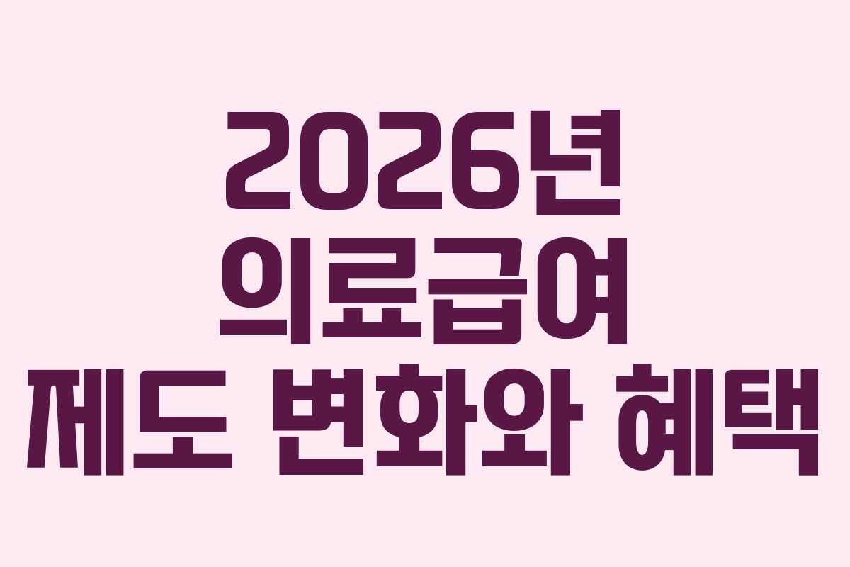 2026년 의료급여 제도 변화와 혜택 2026년 의료급여 제도 변화와 혜택