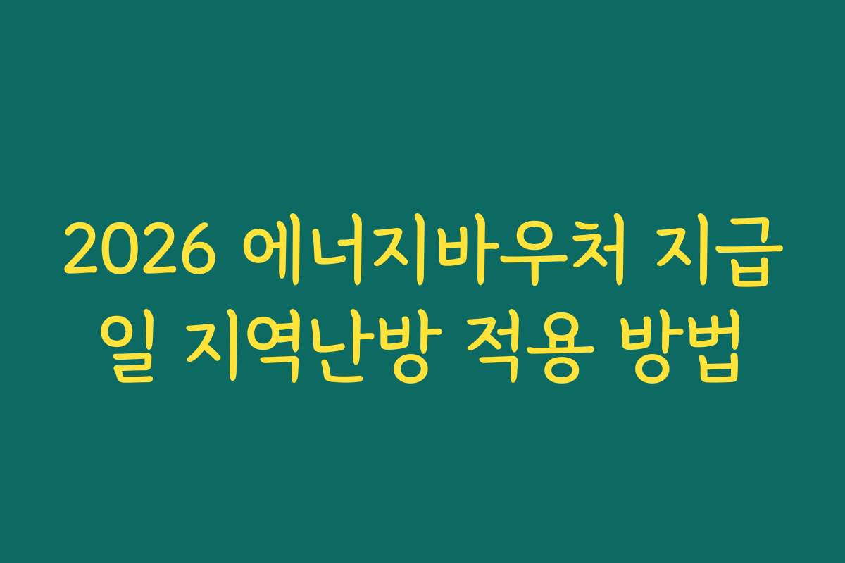 2026 에너지바우처 지급일 지역난방 적용 방법