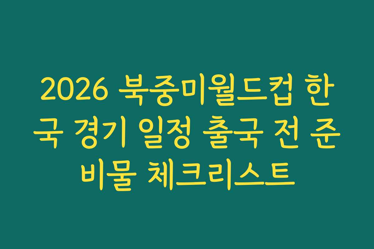 2026 북중미월드컵 한국 경기 일정 출국 전 준비물 체크리스트
