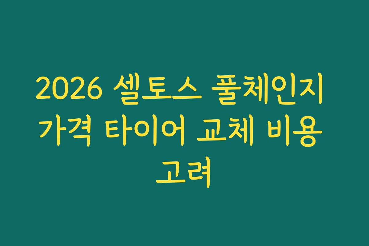2026 셀토스 풀체인지 가격 타이어 교체 비용 고려