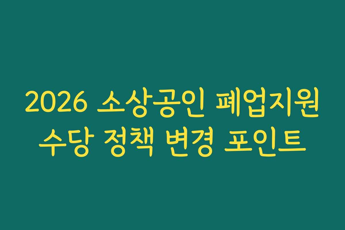 2026 소상공인 폐업지원수당 정책 변경 포인트
