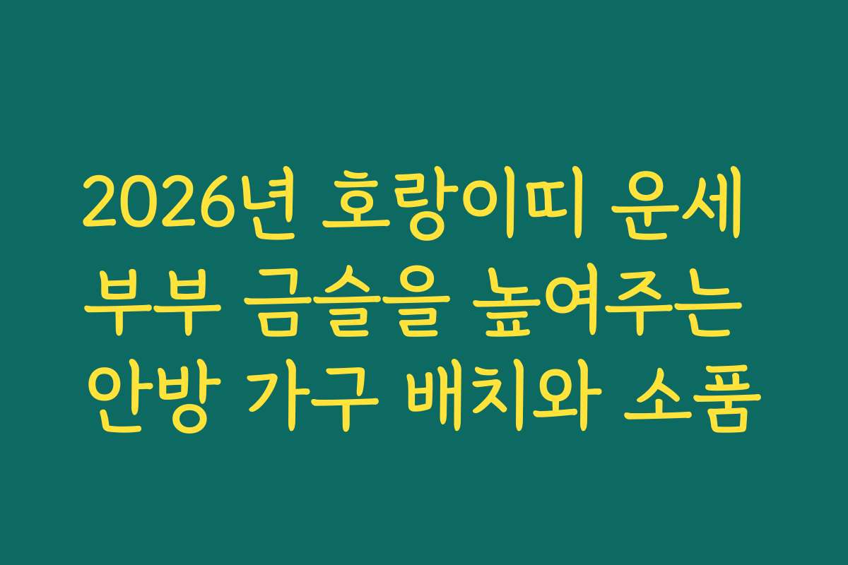 2026년 호랑이띠 운세 부부 금슬을 높여주는 안방 가구 배치와 소품