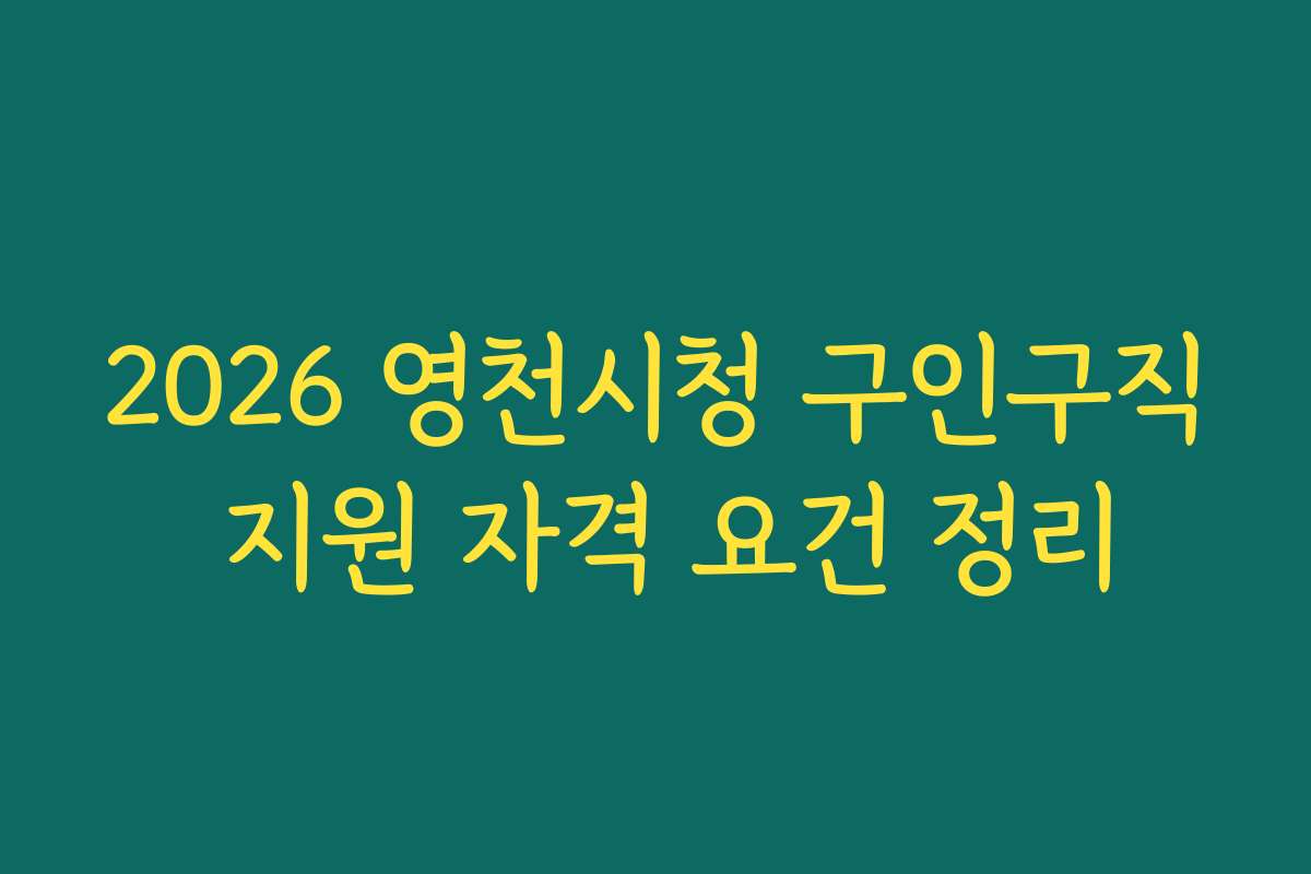 2026 영천시청 구인구직 지원 자격 요건 정리 2026 영천시청 구인구직 지원 자격 요건 정리