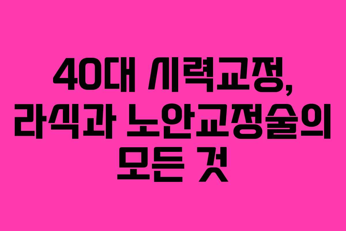 40대 시력교정, 라식과 노안교정술의 모든 것