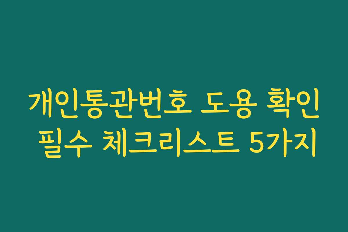 개인통관번호 도용 확인 필수 체크리스트 5가지
