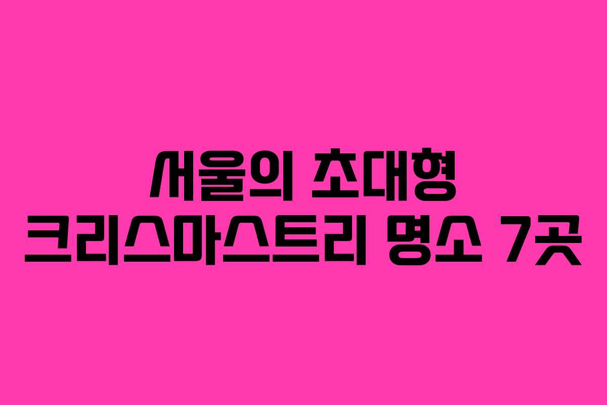 서울의 초대형 크리스마스트리 명소 7곳