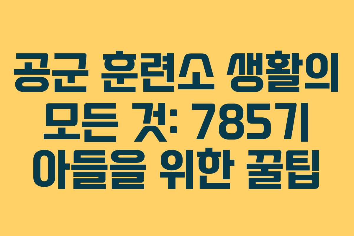 공군 훈련소 생활의 모든 것: 785기 아들을 위한 꿀팁