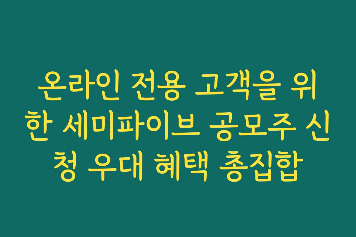 온라인 전용 고객을 위한 세미파이브 공모주 신청 우대 혜택 총집합 온라인 전용 고객을 위한 세미파이브 공모주 신청 우대 혜택 총집합
