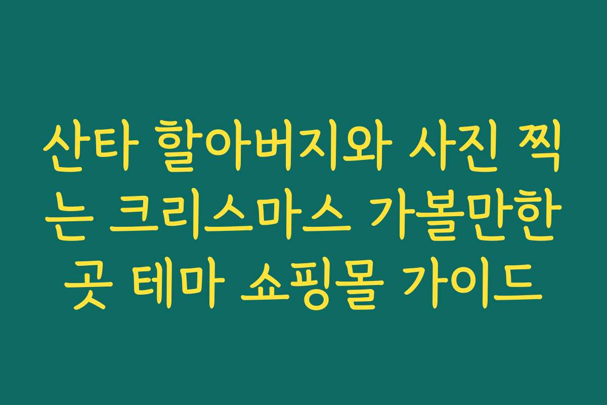 산타 할아버지와 사진 찍는 크리스마스 가볼만한곳 테마 쇼핑몰 가이드