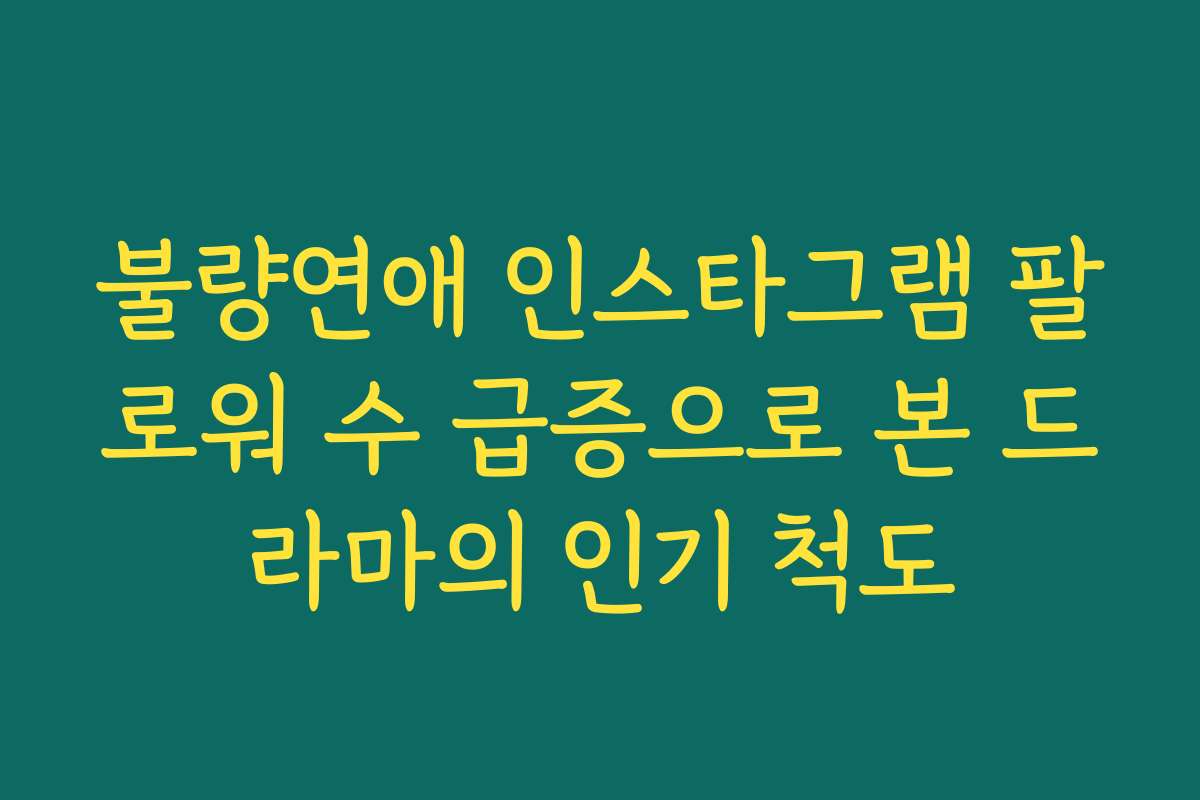 불량연애 인스타그램 팔로워 수 급증으로 본 드라마의 인기 척도