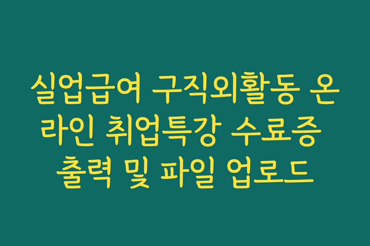 실업급여 구직외활동 온라인 취업특강 수료증 출력 및 파일 업로드