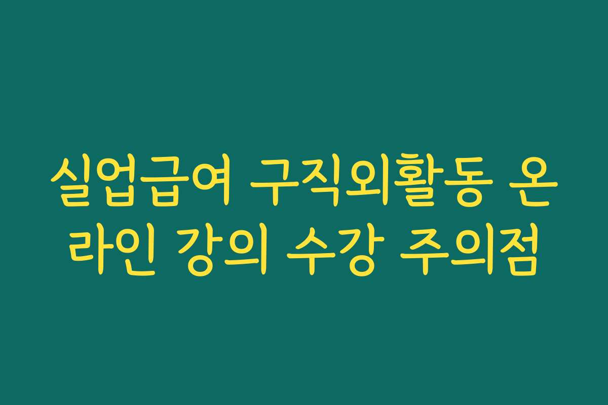 실업급여 구직외활동 온라인 강의 수강 주의점