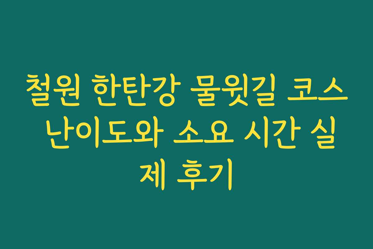 철원 한탄강 물윗길 코스 난이도와 소요 시간 실제 후기