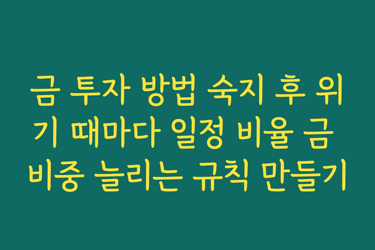금 투자 방법 숙지 후 위기 때마다 일정 비율 금 비중 늘리는 규칙 만들기